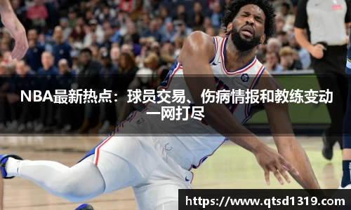 NBA最新热点：球员交易、伤病情报和教练变动一网打尽